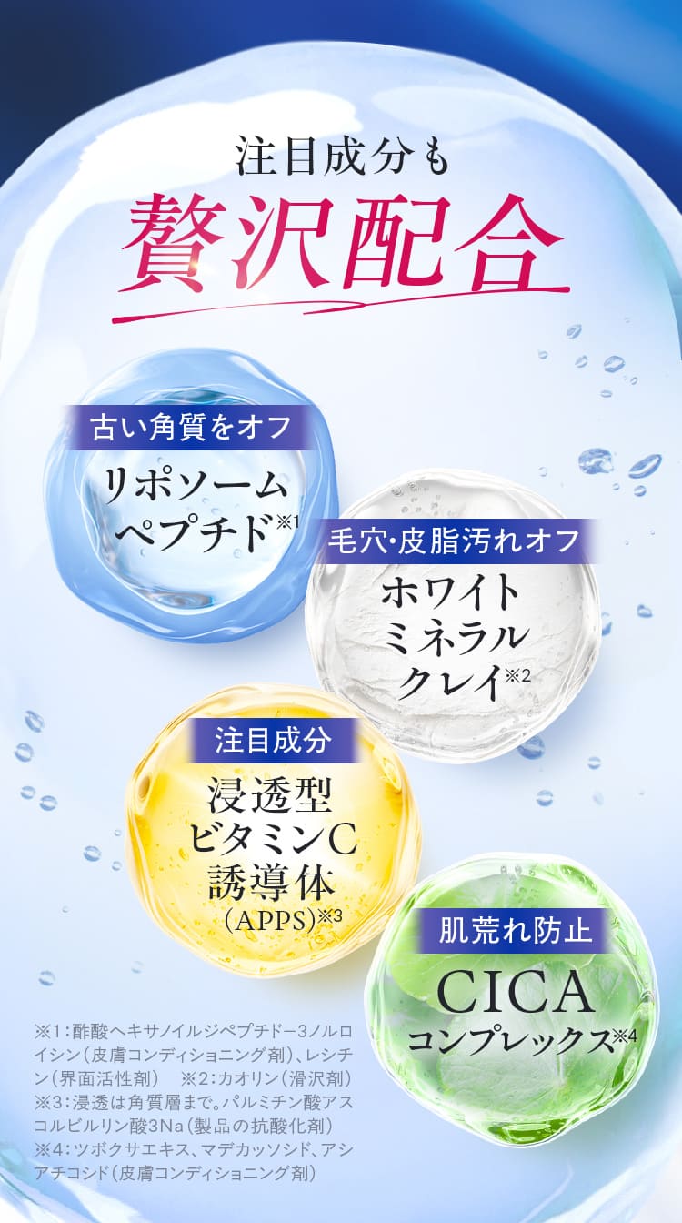 注目成分も贅沢配合 古い角質をオフ リポソーム ペプチド / 毛穴・皮脂汚れオフ ホワイト ミネラル クレイ /  注目成分 浸透型 ビタミンC 誘導体 （APPS） / 肌荒れ防止 CICA コンプレックス